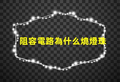 阻容電路為什么燒燈珠 電路虛接為什么燒保險